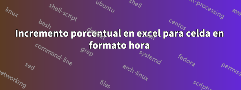 Incremento porcentual en excel para celda en formato hora