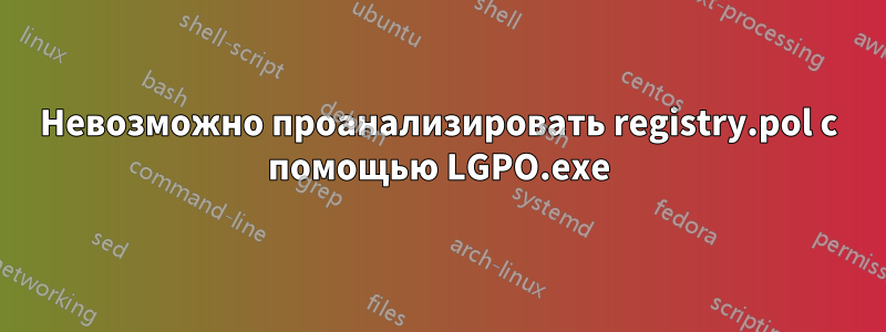 Невозможно проанализировать registry.pol с помощью LGPO.exe