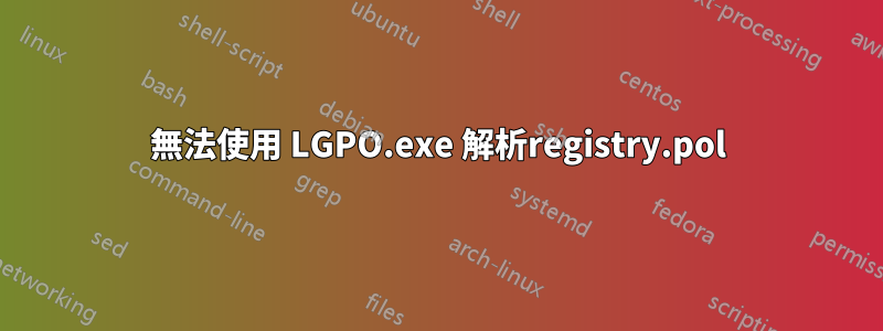 無法使用 LGPO.exe 解析registry.pol