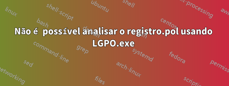 Não é possível analisar o registro.pol usando LGPO.exe