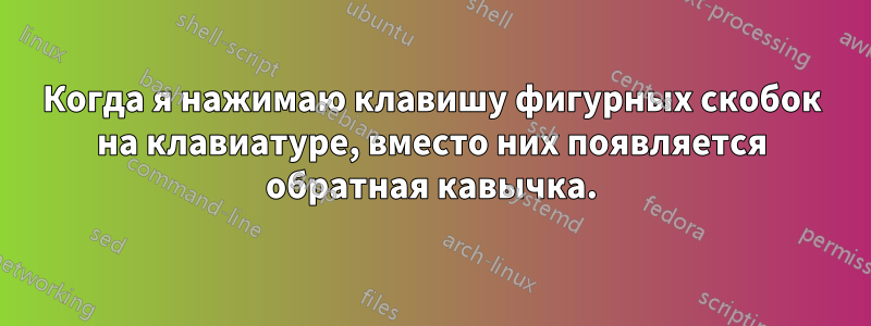 Когда я нажимаю клавишу фигурных скобок на клавиатуре, вместо них появляется обратная кавычка.