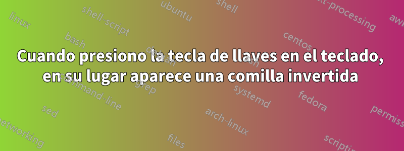 Cuando presiono la tecla de llaves en el teclado, en su lugar aparece una comilla invertida