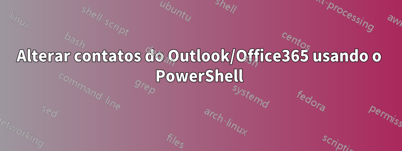 Alterar contatos do Outlook/Office365 usando o PowerShell