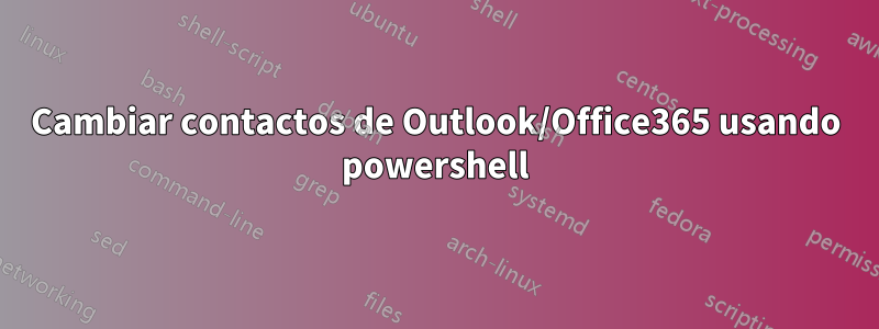 Cambiar contactos de Outlook/Office365 usando powershell