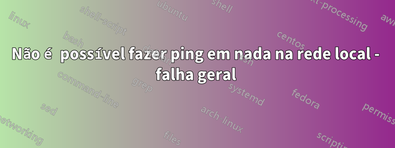 Não é possível fazer ping em nada na rede local - falha geral