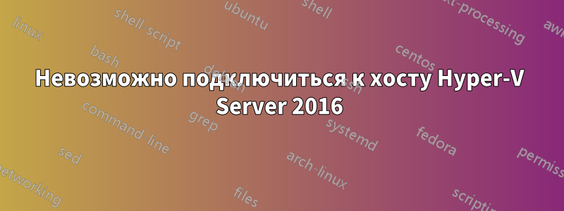 Невозможно подключиться к хосту Hyper-V Server 2016