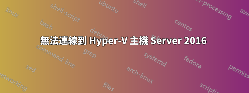 無法連線到 Hyper-V 主機 Server 2016