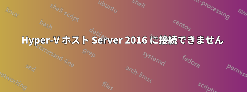 Hyper-V ホスト Server 2016 に接続できません