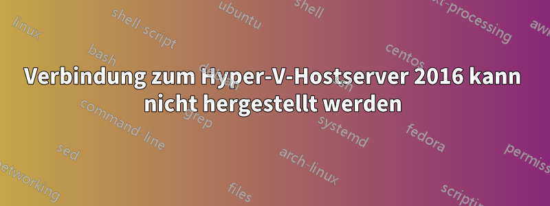 Verbindung zum Hyper-V-Hostserver 2016 kann nicht hergestellt werden