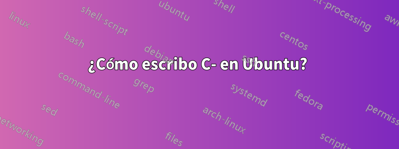 ¿Cómo escribo C- en Ubuntu?