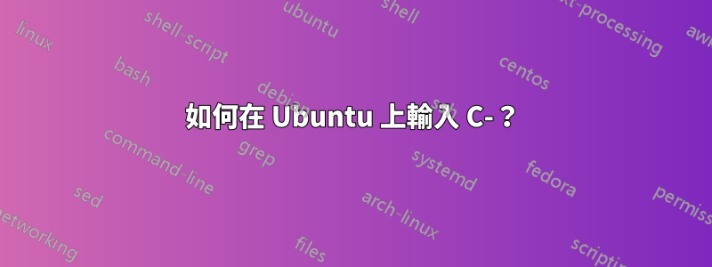 如何在 Ubuntu 上輸入 C-？