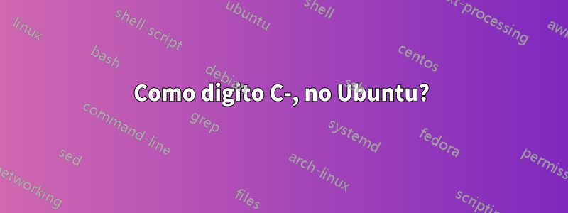 Como digito C-, no Ubuntu?