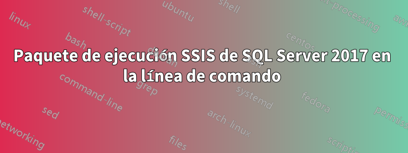 Paquete de ejecución SSIS de SQL Server 2017 en la línea de comando