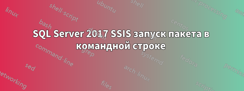 SQL Server 2017 SSIS запуск пакета в командной строке