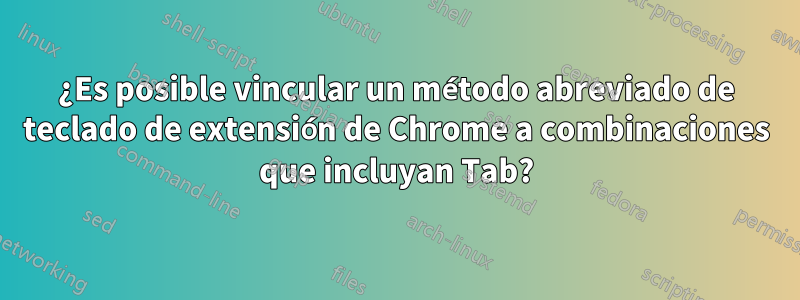 ¿Es posible vincular un método abreviado de teclado de extensión de Chrome a combinaciones que incluyan Tab?