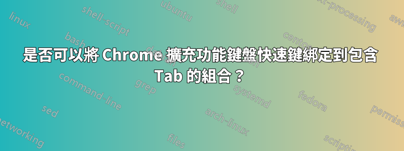 是否可以將 Chrome 擴充功能鍵盤快速鍵綁定到包含 Tab 的組合？