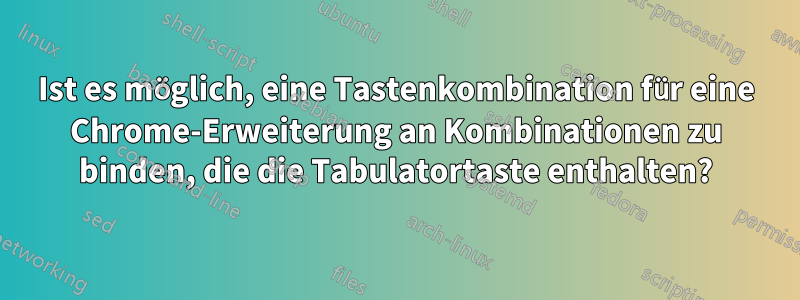 Ist es möglich, eine Tastenkombination für eine Chrome-Erweiterung an Kombinationen zu binden, die die Tabulatortaste enthalten?