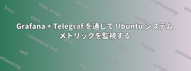 Grafana + Telegraf を通じて Ubuntu システム メトリックを監視する