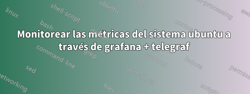 Monitorear las métricas del sistema ubuntu a través de grafana + telegraf