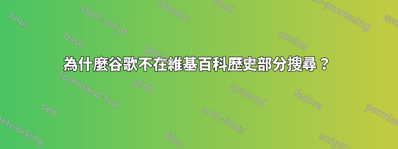 為什麼谷歌不在維基百科歷史部分搜尋？