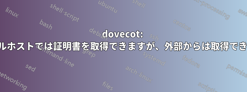 dovecot: ローカルホストでは証明書を取得できますが、外部からは取得できません