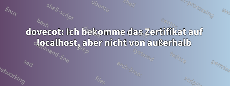 dovecot: Ich bekomme das Zertifikat auf localhost, aber nicht von außerhalb