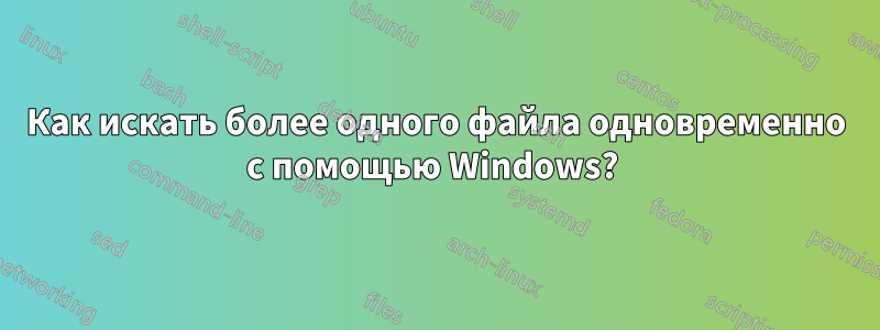 Как искать более одного файла одновременно с помощью Windows? 