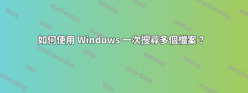 如何使用 Windows 一次搜尋多個檔案？ 