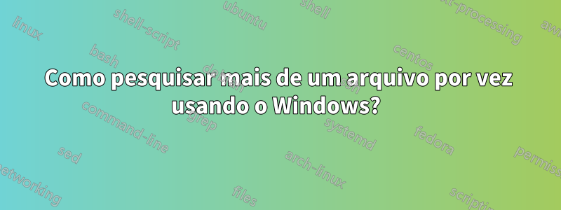 Como pesquisar mais de um arquivo por vez usando o Windows? 