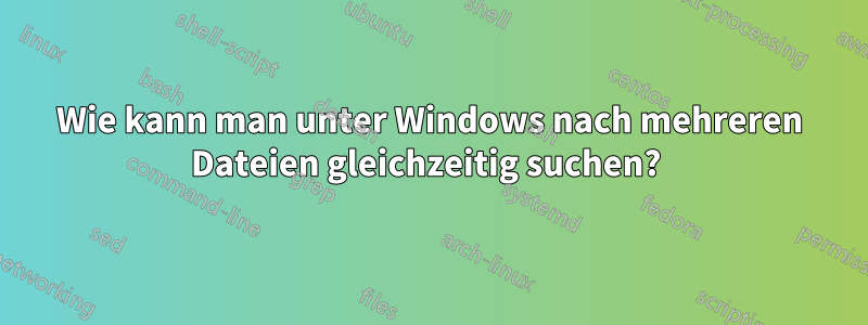 Wie kann man unter Windows nach mehreren Dateien gleichzeitig suchen? 