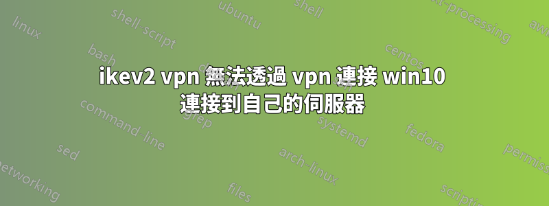 ikev2 vpn 無法透過 vpn 連接 win10 連接到自己的伺服器