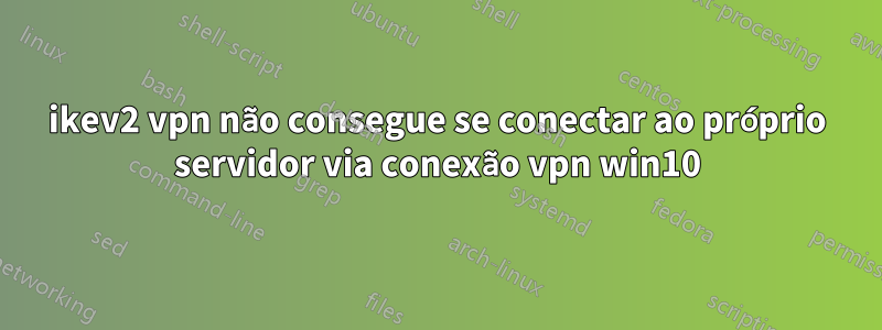 ikev2 vpn não consegue se conectar ao próprio servidor via conexão vpn win10