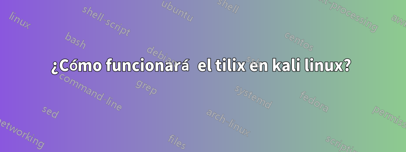 ¿Cómo funcionará el tilix en kali linux?