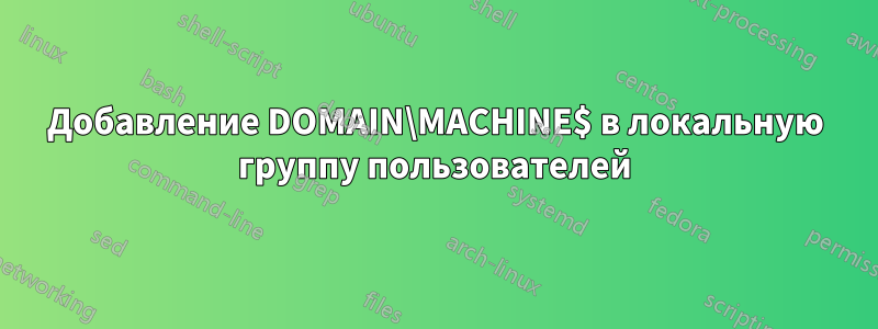 Добавление DOMAIN\MACHINE$ в локальную группу пользователей