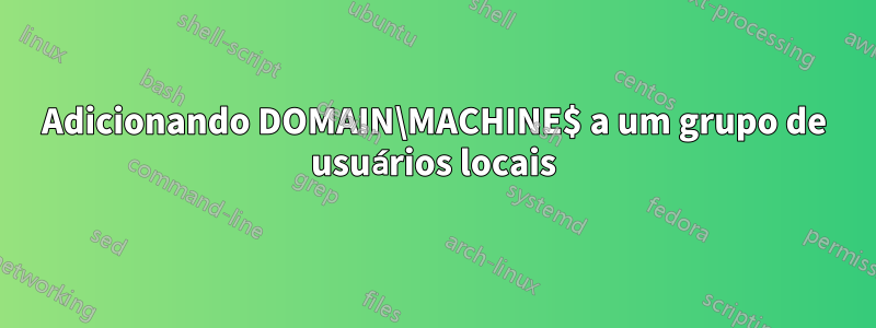 Adicionando DOMAIN\MACHINE$ a um grupo de usuários locais