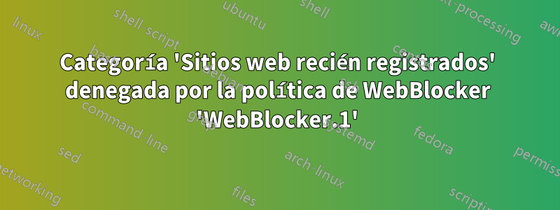 Categoría 'Sitios web recién registrados' denegada por la política de WebBlocker 'WebBlocker.1'