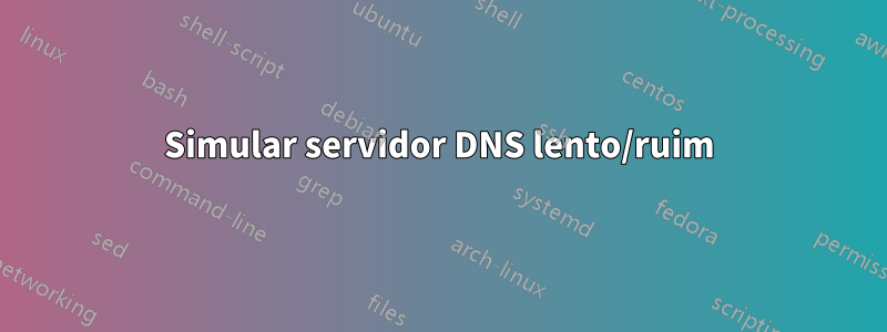 Simular servidor DNS lento/ruim