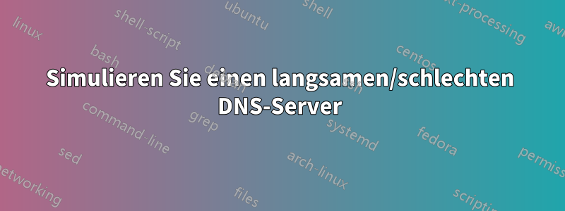 Simulieren Sie einen langsamen/schlechten DNS-Server