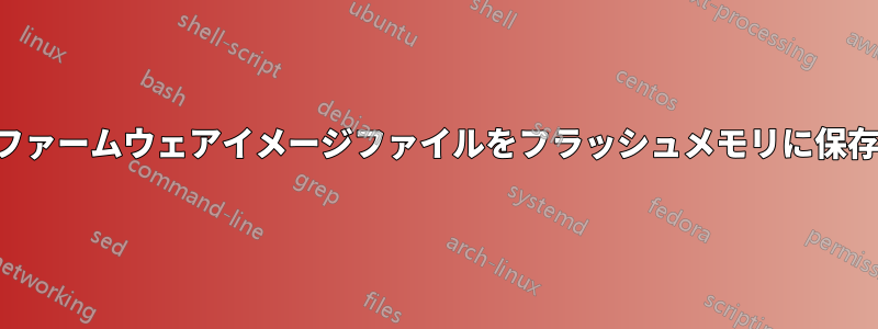 ファームウェアイメージファイルをフラッシュメモリに保存