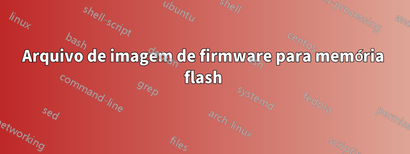 Arquivo de imagem de firmware para memória flash