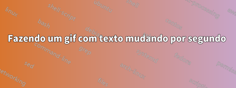 Fazendo um gif com texto mudando por segundo