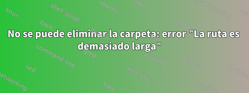 No se puede eliminar la carpeta: error "La ruta es demasiado larga" 