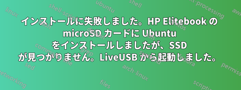 インストールに失敗しました。HP Elitebook の microSD カードに Ubuntu をインストールしましたが、SSD が見つかりません。LiveUSB から起動しました。