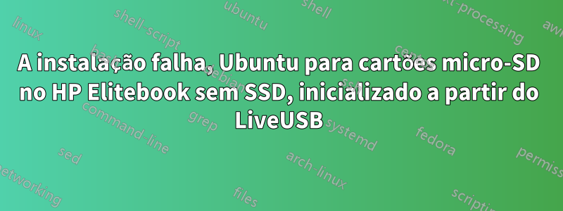 A instalação falha, Ubuntu para cartões micro-SD no HP Elitebook sem SSD, inicializado a partir do LiveUSB