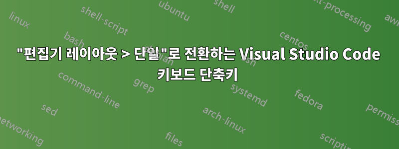 "편집기 레이아웃 > 단일"로 전환하는 Visual Studio Code 키보드 단축키