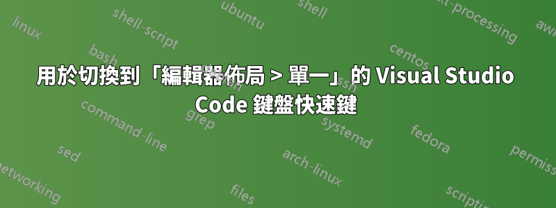 用於切換到「編輯器佈局 > 單一」的 Visual Studio Code 鍵盤快速鍵