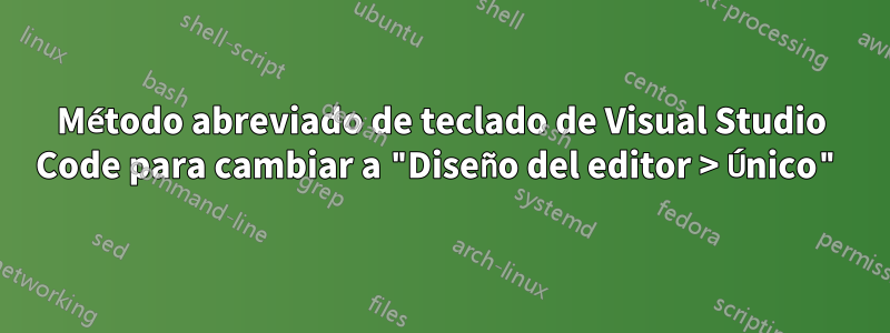 Método abreviado de teclado de Visual Studio Code para cambiar a "Diseño del editor > Único"