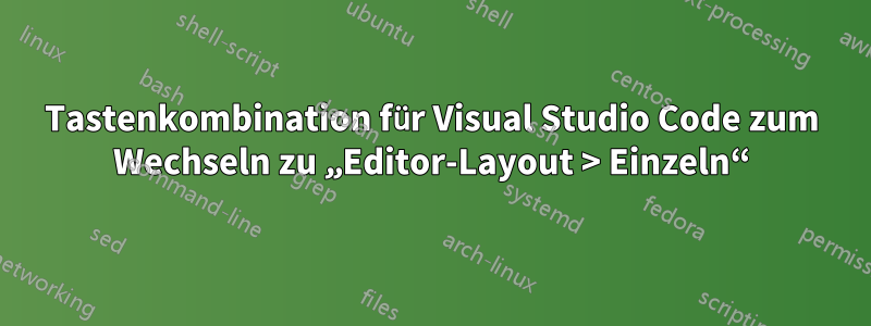 Tastenkombination für Visual Studio Code zum Wechseln zu „Editor-Layout > Einzeln“