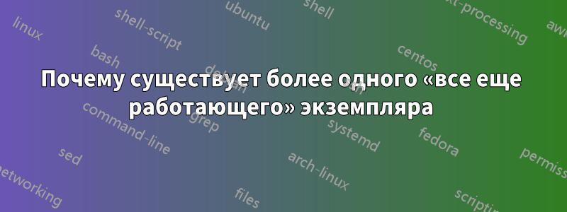 Почему существует более одного «все еще работающего» экземпляра