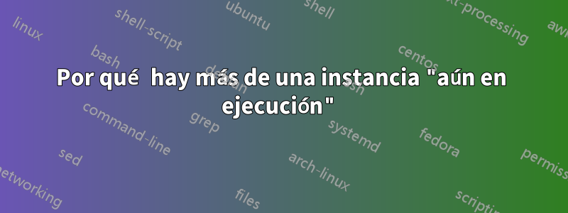 Por qué hay más de una instancia "aún en ejecución"